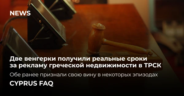 Две венгерки получили реальные сроки за рекламу греческой недвижимости в ТРСК